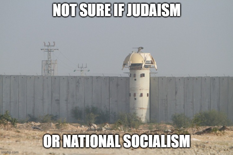 Not Sure If Judaism Or National Socialism | NOT SURE IF JUDAISM; OR NATIONAL SOCIALISM | image tagged in israel wall | made w/ Imgflip meme maker