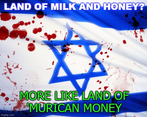 Land of Milk and Honey? More Like Land of 'Murican Money | LAND OF MILK AND HONEY? MORE LIKE LAND OF
'MURICAN MONEY | image tagged in israel | made w/ Imgflip meme maker