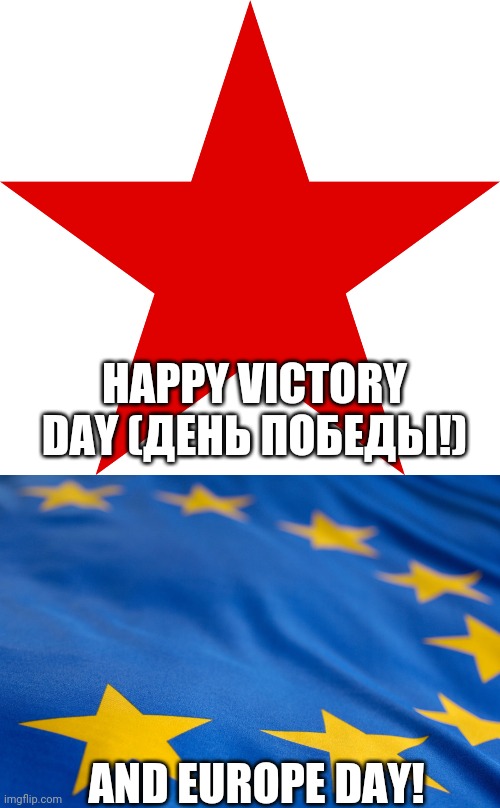 I celebrate both holidays | HAPPY VICTORY DAY (ДЕНЬ ПОБЕДЫ!); AND EUROPE DAY! | image tagged in europe day,victory day | made w/ Imgflip meme maker