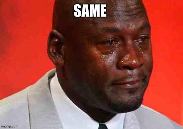 crying michael jordan | SAME | image tagged in crying michael jordan | made w/ Imgflip meme maker