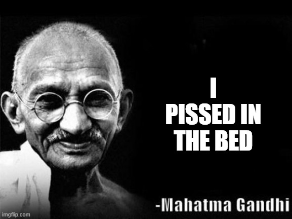 Mahatma Gandhi Rocks | I PISSED IN THE BED | image tagged in mahatma gandhi rocks | made w/ Imgflip meme maker