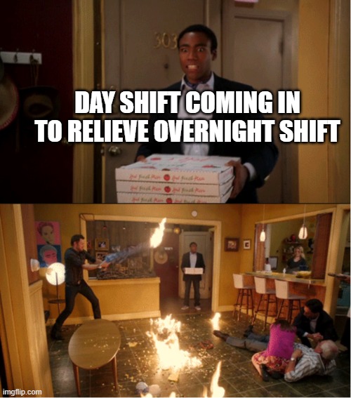 Uhhhh.... | DAY SHIFT COMING IN TO RELIEVE OVERNIGHT SHIFT | image tagged in community fire pizza meme | made w/ Imgflip meme maker