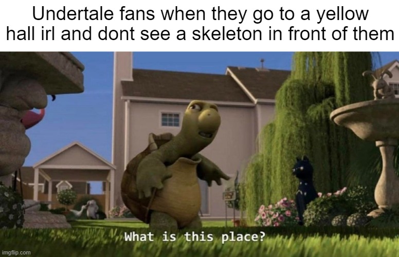 Undertale doesnt exist in real life | Undertale fans when they go to a yellow hall irl and dont see a skeleton in front of them | image tagged in what is this place,undertale | made w/ Imgflip meme maker