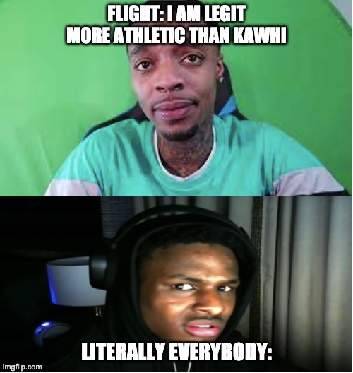 Bronny and Flight | FLIGHT: I AM LEGIT MORE ATHLETIC THAN KAWHI; LITERALLY EVERYBODY: | image tagged in bruh | made w/ Imgflip meme maker