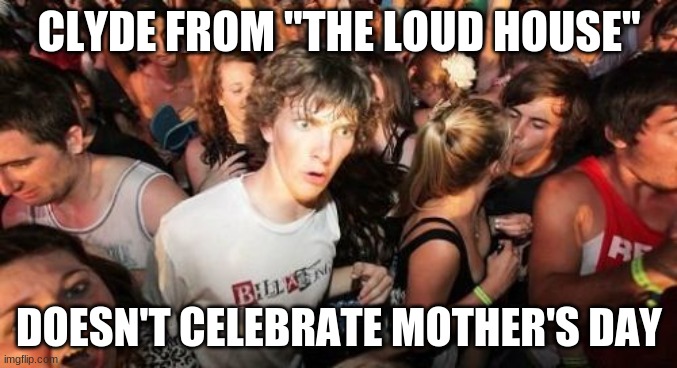 Care to guess why? And no, it's not because of his race. | CLYDE FROM "THE LOUD HOUSE"; DOESN'T CELEBRATE MOTHER'S DAY | image tagged in memes,sudden clarity clarence,mother's day,happy mother's day,the loud house,nickelodeon | made w/ Imgflip meme maker