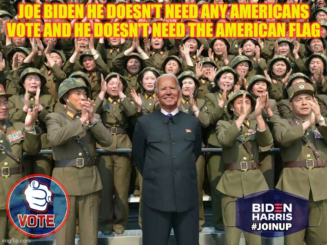 JOE BIDEN HE DOESN'T NEED ANY AMERICANS VOTE AND HE DOESN'T NEED THE AMERICAN FLAG | made w/ Imgflip meme maker