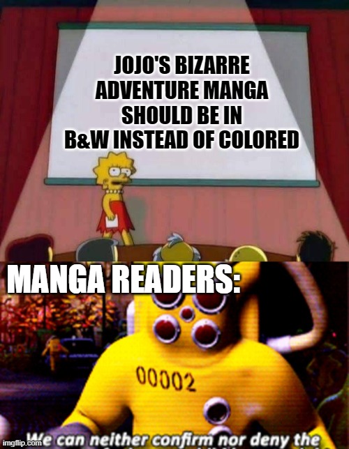Personally, I prefer B&W | JOJO'S BIZARRE ADVENTURE MANGA SHOULD BE IN B&W INSTEAD OF COLORED; MANGA READERS: | image tagged in lisa simpson speech,black and white,manga,jojo's bizarre adventure,colors | made w/ Imgflip meme maker