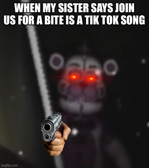 Funtime freddy | WHEN MY SISTER SAYS JOIN US FOR A BITE IS A TIK TOK SONG | image tagged in funtime freddy | made w/ Imgflip meme maker