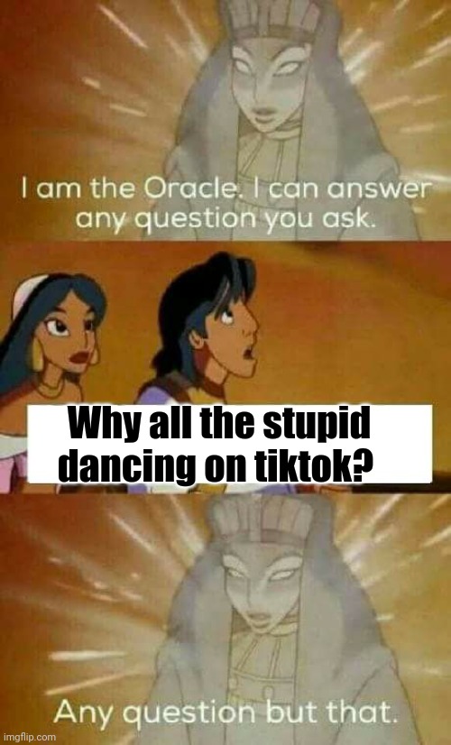 Oracle Cannot Explain | Why all the stupid dancing on tiktok? | image tagged in oracle question,you can't explain that,funny memes,tiktok,tiktok sucks | made w/ Imgflip meme maker