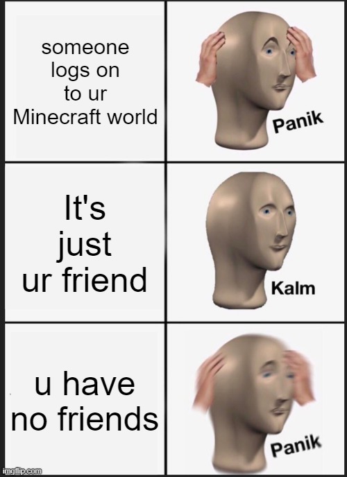 Panik Kalm Panik Meme | someone logs on to ur Minecraft world; It's just ur friend; u have no friends | image tagged in memes,panik kalm panik | made w/ Imgflip meme maker