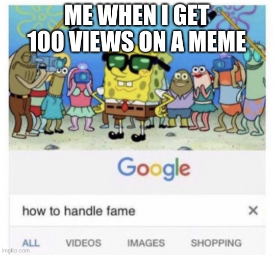 How to handle fame | ME WHEN I GET 100 VIEWS ON A MEME | image tagged in how to handle fame,spongebob,relatable | made w/ Imgflip meme maker