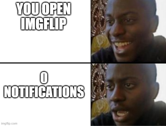 why? | YOU OPEN IMGFLIP; 0 NOTIFICATIONS | image tagged in oh yeah oh no | made w/ Imgflip meme maker