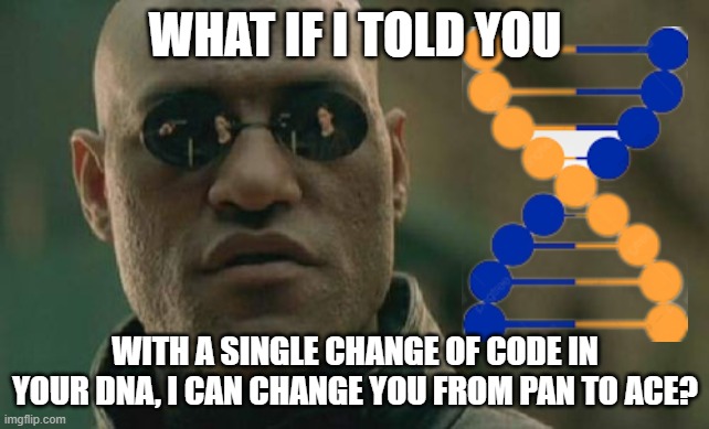 *Science approved* | WHAT IF I TOLD YOU; WITH A SINGLE CHANGE OF CODE IN YOUR DNA, I CAN CHANGE YOU FROM PAN TO ACE? | image tagged in memes,matrix morpheus,dna,science,yeah science bitch,lgbtq | made w/ Imgflip meme maker