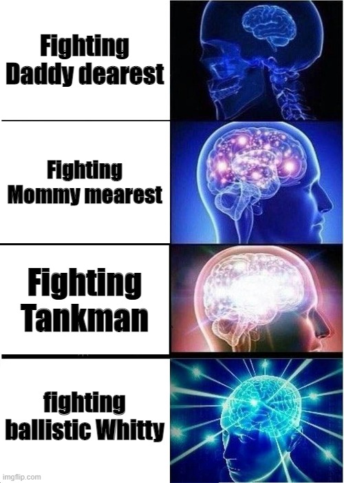 who thinks ballistic Whitty is tough? | Fighting Daddy dearest; Fighting Mommy mearest; Fighting Tankman; fighting ballistic Whitty | image tagged in memes,expanding brain,fnf,ddydrstmmymrsttnkmnblstcwty | made w/ Imgflip meme maker