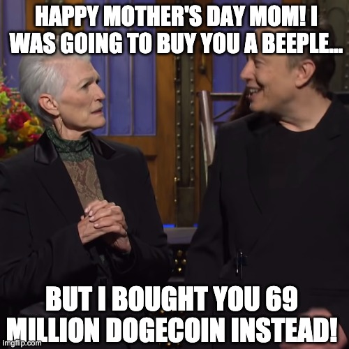 Happy Mother's Day from Elon Musk | HAPPY MOTHER'S DAY MOM! I WAS GOING TO BUY YOU A BEEPLE... BUT I BOUGHT YOU 69 MILLION DOGECOIN INSTEAD! | image tagged in elon musk,happy mother's day,dogecoin | made w/ Imgflip meme maker