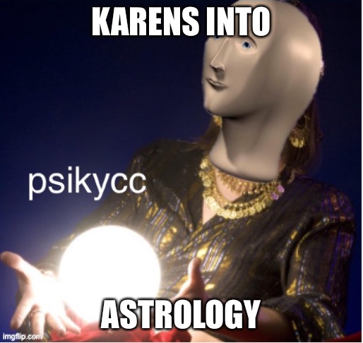 Karens into astrology | KARENS INTO; ASTROLOGY | image tagged in meme man psikycc,zodiac | made w/ Imgflip meme maker