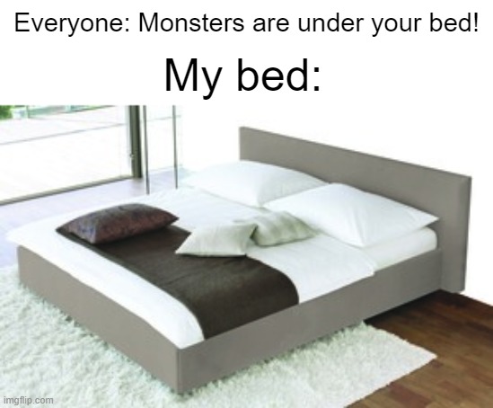 Bedd | Everyone: Monsters are under your bed! My bed: | image tagged in funny,memes,bed,monsters,relatable | made w/ Imgflip meme maker