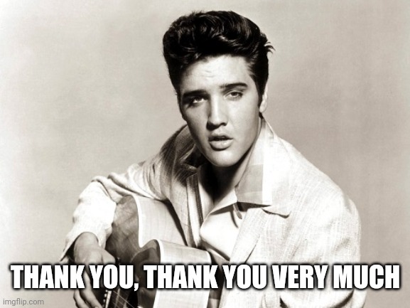 elvis birthday | THANK YOU, THANK YOU VERY MUCH | image tagged in elvis birthday | made w/ Imgflip meme maker