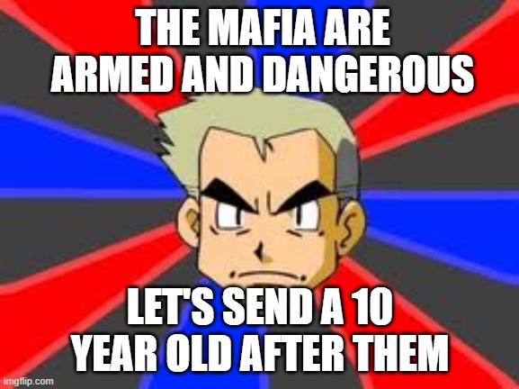 Professor Oak |  THE MAFIA ARE ARMED AND DANGEROUS; LET'S SEND A 10 YEAR OLD AFTER THEM | image tagged in memes,professor oak,funny,pokemon,mafia | made w/ Imgflip meme maker