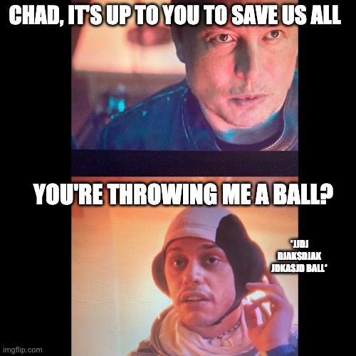 Chad saves the world, or not | CHAD, IT'S UP TO YOU TO SAVE US ALL; YOU'RE THROWING ME A BALL? *JJDJ DJAKSDJAK JDKASJD BALL* | image tagged in elon musk,pete davidson,snl | made w/ Imgflip meme maker