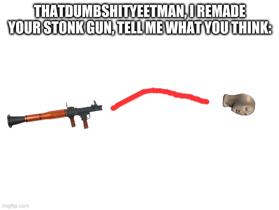 Blank White Template | THATDUMBSHITYEETMAN, I REMADE YOUR STONK GUN, TELL ME WHAT YOU THINK: | image tagged in blank white template | made w/ Imgflip meme maker