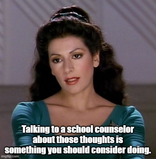 Counselor Deanna Troi | Talking to a school counselor about those thoughts is something you should consider doing. | image tagged in counselor deanna troi | made w/ Imgflip meme maker