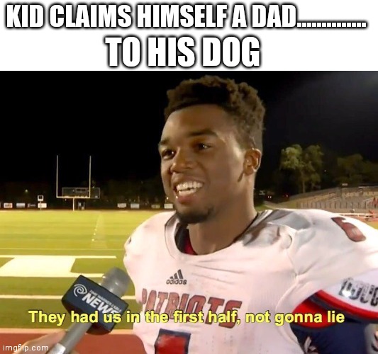 They had us in the first half |  KID CLAIMS HIMSELF A DAD.............. TO HIS DOG | image tagged in they had us in the first half | made w/ Imgflip meme maker