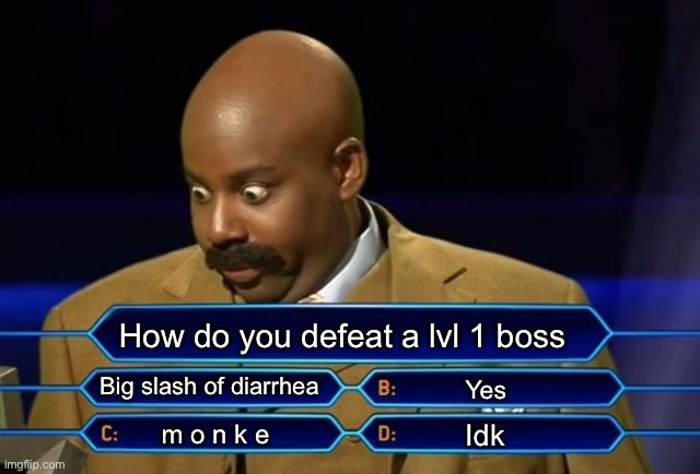 How do you defeat a lvl 1 boss | How do you defeat a lvl 1 boss; Big slash of diarrhea; Yes; Idk; m o n k e | image tagged in who wants to be a millionaire | made w/ Imgflip meme maker