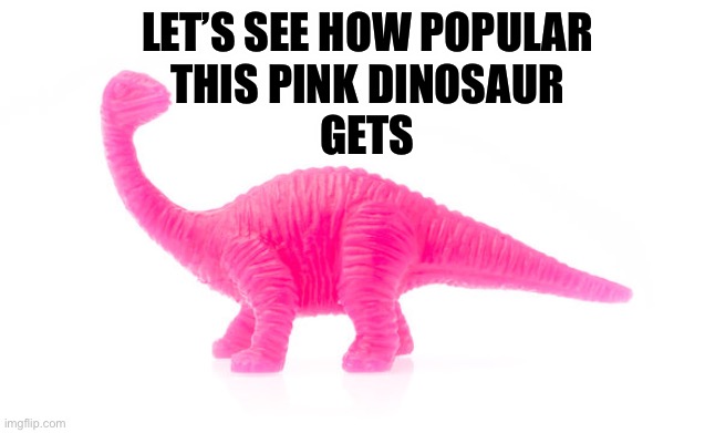 Pink Dinosaur | LET’S SEE HOW POPULAR
THIS PINK DINOSAUR
GETS | image tagged in dinosaur,pink,pink dinosaur,popular,begging for upvotes | made w/ Imgflip meme maker