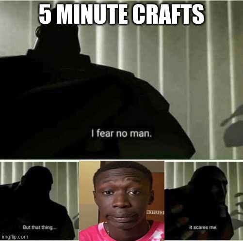 I fear no man | 5 MINUTE CRAFTS | image tagged in i fear no man | made w/ Imgflip meme maker