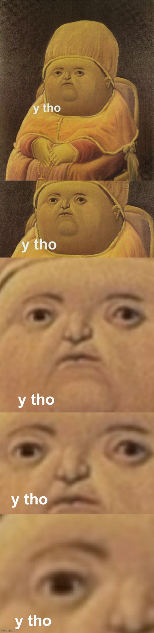 y tho; y tho; y tho | image tagged in y tho | made w/ Imgflip meme maker