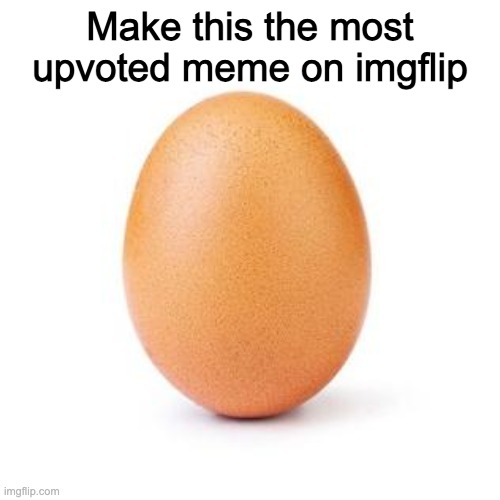 Make this the most upvoted meme on imgflip | Make this the most upvoted meme on imgflip | image tagged in egg,upvotes,imgflip,meme,flipped img | made w/ Imgflip meme maker