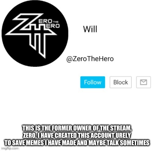 ZeroTheHero | THIS IS THE FORMER OWNER OF THE STREAM, ZERO, I HAVE CREATED THIS ACCOUNT URELY TO SAVE MEMES I HAVE MADE AND MAYBE TALK SOMETIMES | image tagged in zerothehero | made w/ Imgflip meme maker