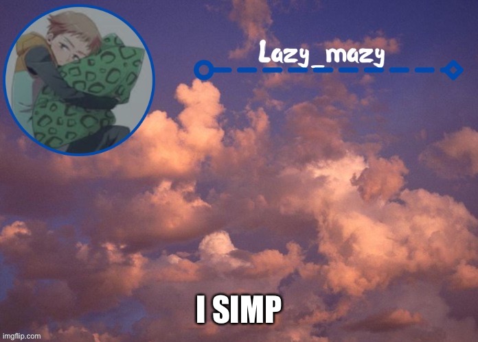 Lazy mazy | I SIMP | image tagged in lazy mazy | made w/ Imgflip meme maker