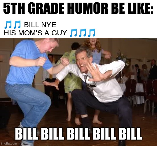 ??? nostalgia ??? | 5TH GRADE HUMOR BE LIKE:; 🎵🎵 BILL NYE 
HIS MOM'S A GUY 🎵🎵🎵; BILL BILL BILL BILL BILL | image tagged in the jig | made w/ Imgflip meme maker