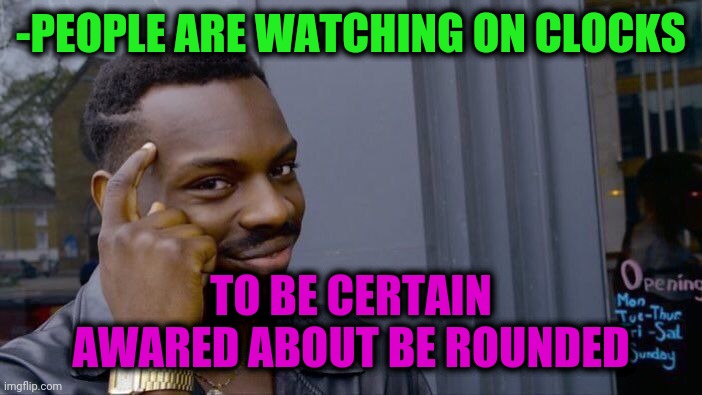-They are biting. | -PEOPLE ARE WATCHING ON CLOCKS; TO BE CERTAIN AWARED ABOUT BE ROUNDED | image tagged in memes,roll safe think about it,alarm clock,uncertainty,wrong template,illuminati is watching | made w/ Imgflip meme maker