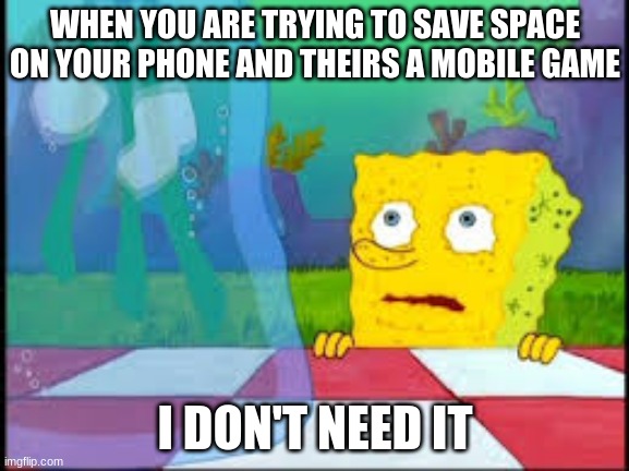 I dont need it |  WHEN YOU ARE TRYING TO SAVE SPACE ON YOUR PHONE AND THEIRS A MOBILE GAME; I DON'T NEED IT | image tagged in i dont need it | made w/ Imgflip meme maker