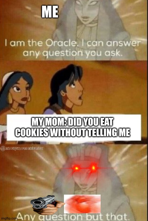 The oracle | ME; MY MOM: DID YOU EAT COOKIES WITHOUT TELLING ME | image tagged in the oracle | made w/ Imgflip meme maker