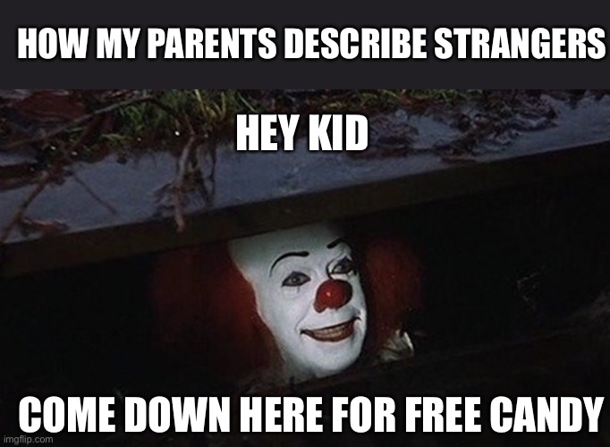 So true tho | HOW MY PARENTS DESCRIBE STRANGERS; HEY KID; COME DOWN HERE FOR FREE CANDY | image tagged in pennywise hey kid,hey kid,antismemes,antismemes is epik,pog frog ate a pog dog | made w/ Imgflip meme maker