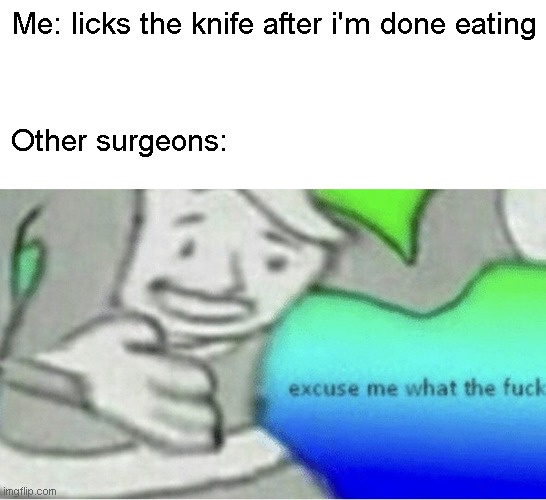 Hol' up | Me: licks the knife after i'm done eating; Other surgeons: | image tagged in excuse me wtf blank template | made w/ Imgflip meme maker