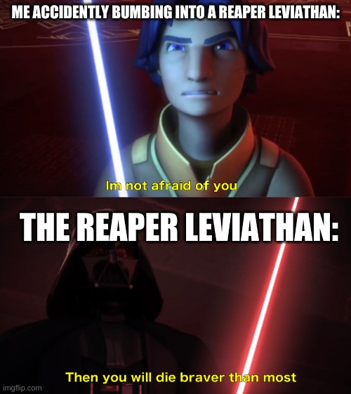M subnautica streams in a nutshell is just me parinoid of the ocean | ME ACCIDENTLY BUMBING INTO A REAPER LEVIATHAN:; THE REAPER LEVIATHAN: | image tagged in im not afraid of you | made w/ Imgflip meme maker