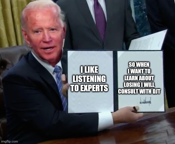 Biden executive order | SO WHEN I WANT TO LEARN ABOUT LOSING I WILL CONSULT WITH DJT; I LIKE LISTENING TO EXPERTS | image tagged in biden executive order | made w/ Imgflip meme maker