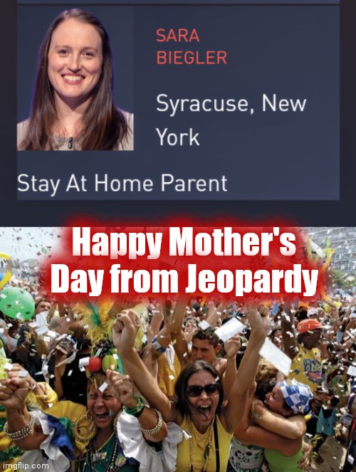 I know which gender , don't you ? | Happy Mother's Day from Jeopardy | image tagged in celebrate | made w/ Imgflip meme maker