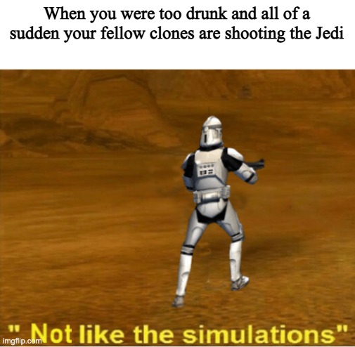 ExEcUtE oRdEr 66 | When you were too drunk and all of a sudden your fellow clones are shooting the Jedi | image tagged in not like the simulations,clone wars,order 66,star wars | made w/ Imgflip meme maker