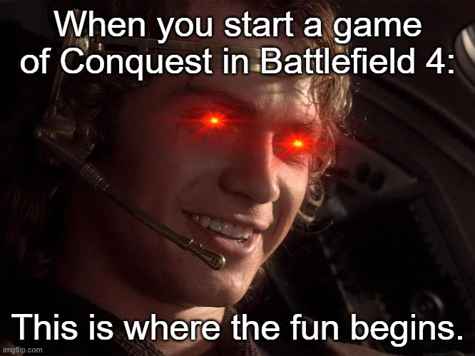 I know, I know, this should be used in Star Wars memes, but my memes are my memes, okay? | When you start a game of Conquest in Battlefield 4:; This is where the fun begins. | image tagged in anakin skywalker - this is where the fun begins | made w/ Imgflip meme maker