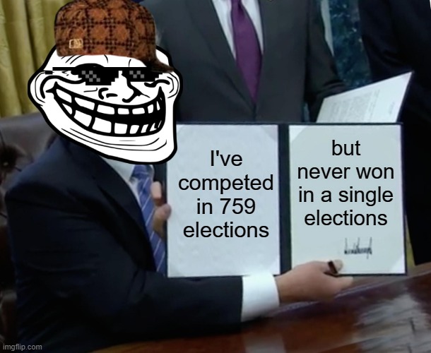 Trump Bill Signing Meme | I've competed in 759 elections; but never won in a single elections | image tagged in memes,trump bill signing | made w/ Imgflip meme maker