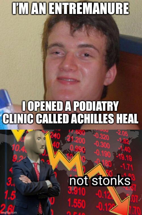 I’M AN ENTREMANURE; I OPENED A PODIATRY CLINIC CALLED ACHILLES HEAL | image tagged in stoned guy,not stonks | made w/ Imgflip meme maker