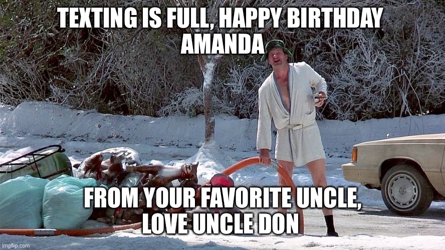 Happy Birthday | TEXTING IS FULL, HAPPY BIRTHDAY 
AMANDA; FROM YOUR FAVORITE UNCLE,
LOVE UNCLE DON | image tagged in cousin eddie | made w/ Imgflip meme maker