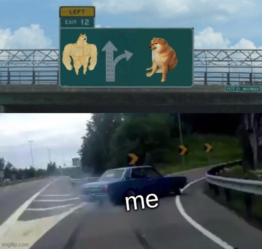 cheemz | me | image tagged in memes,left exit 12 off ramp | made w/ Imgflip meme maker