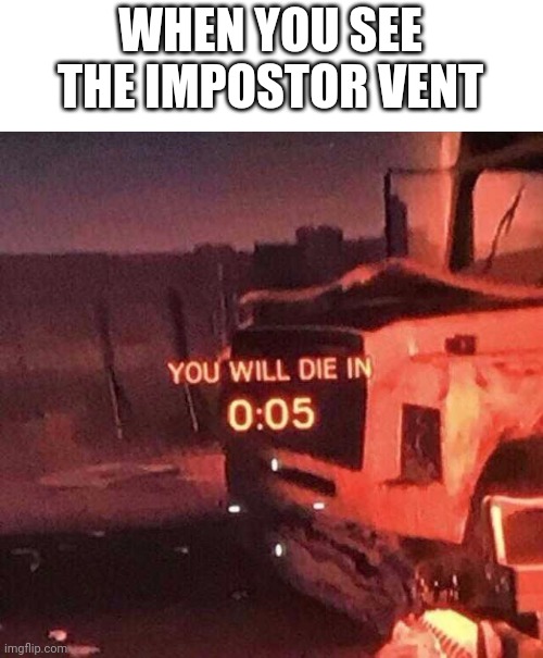 You will die in 0:05 | WHEN YOU SEE THE IMPOSTOR VENT | image tagged in you will die in 0 05 | made w/ Imgflip meme maker